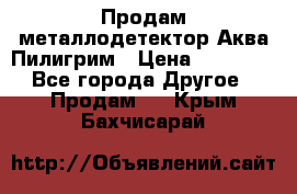 Продам металлодетектор Аква Пилигрим › Цена ­ 17 000 - Все города Другое » Продам   . Крым,Бахчисарай